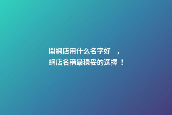 開網店用什么名字好，網店名稱最穩妥的選擇！